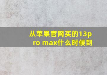 从苹果官网买的13pro max什么时候到